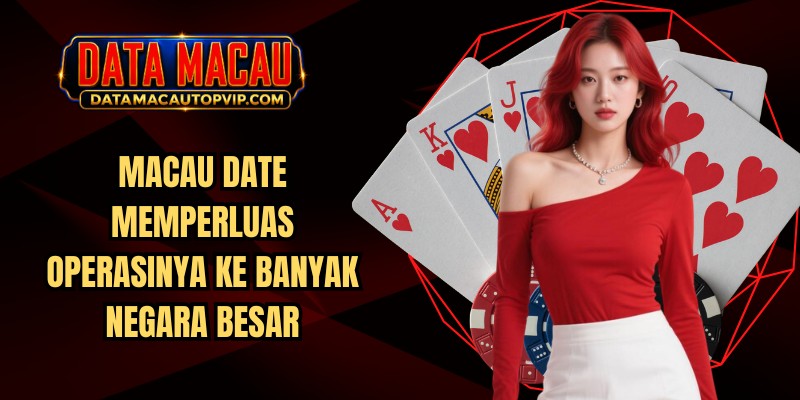 Macau Date memperluas operasinya ke banyak negara besar