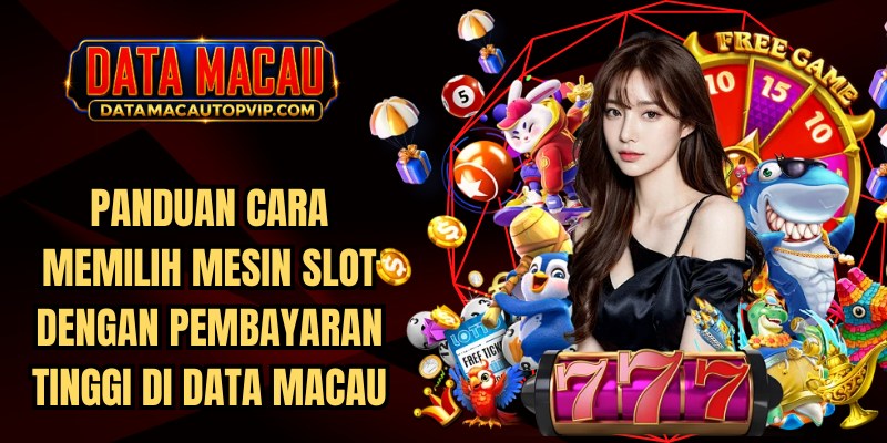 Cara Memilih Mesin Slot dengan Pembayaran Tinggi di Data Macau